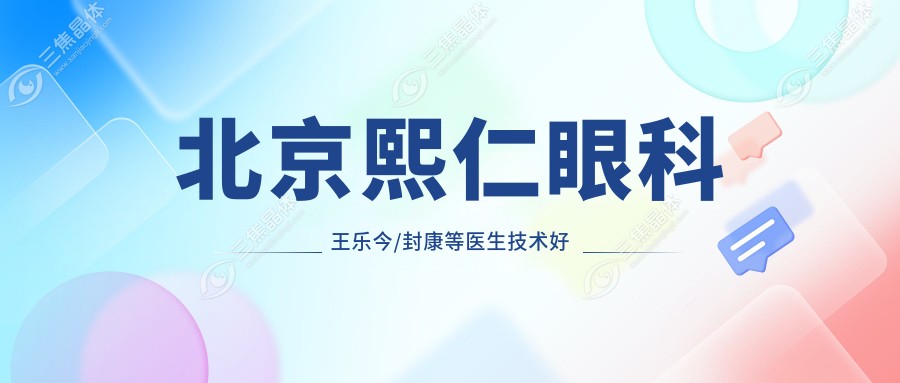 北京熙仁眼科王乐今/封康等医生技术好