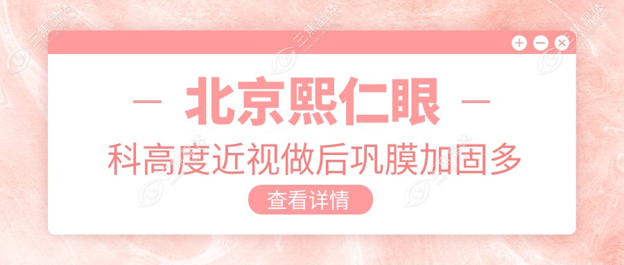 北京熙仁眼科高度近视做后巩膜加固多少钱？