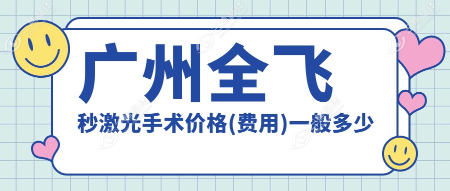 广州全飞秒激光手术价格(费用)一般多少钱？