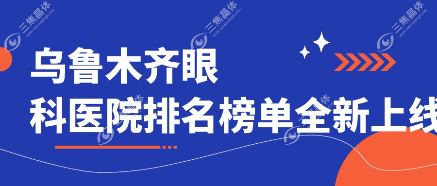 乌鲁木齐眼科医院排名榜单全新上线