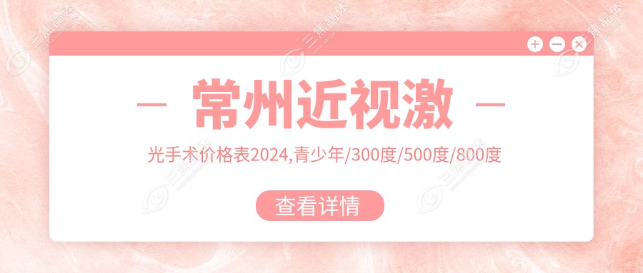 常州近视激光手术价格表2024,青少年/300度/500度/800度以上近视费用9000+