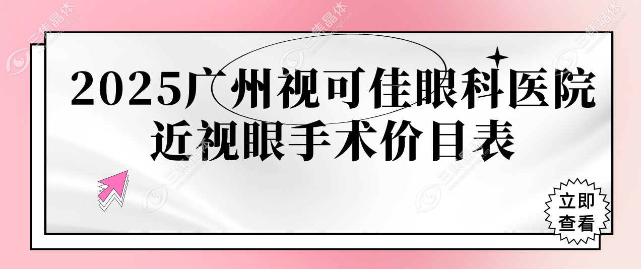 2025广州视可佳眼科医院近视眼手术价目表