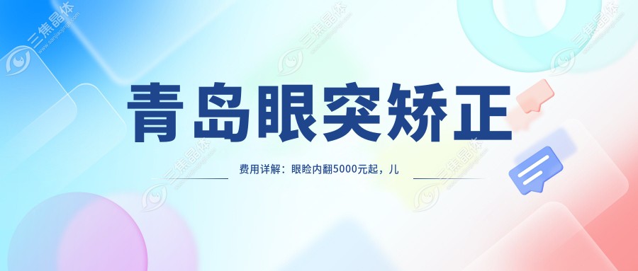 青岛眼突矫正费用详解：眼睑内翻5000元起，儿童弱视治疗同价