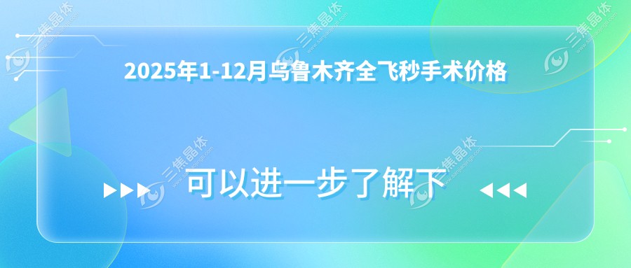 2025年1-12月乌鲁木齐全飞秒手术价格