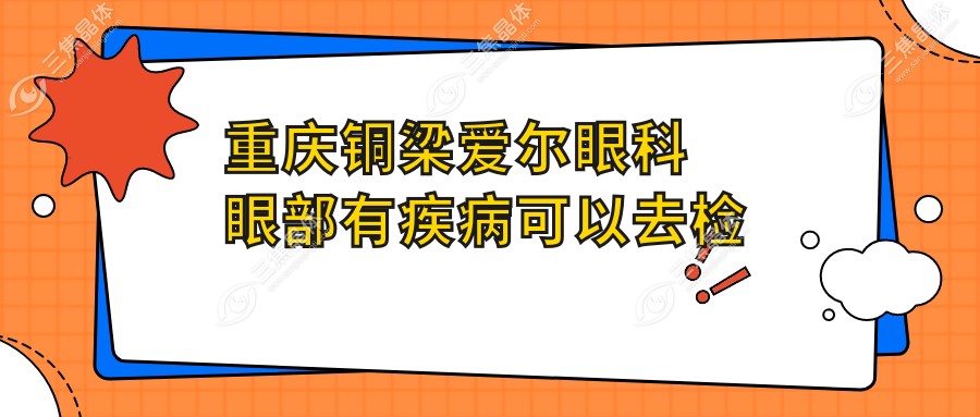 重庆铜梁爱尔眼科眼部有疾病可以去检查吗