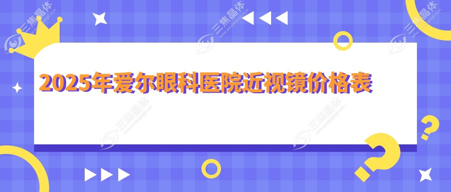 2025年爱尔眼科医院近视镜价格表