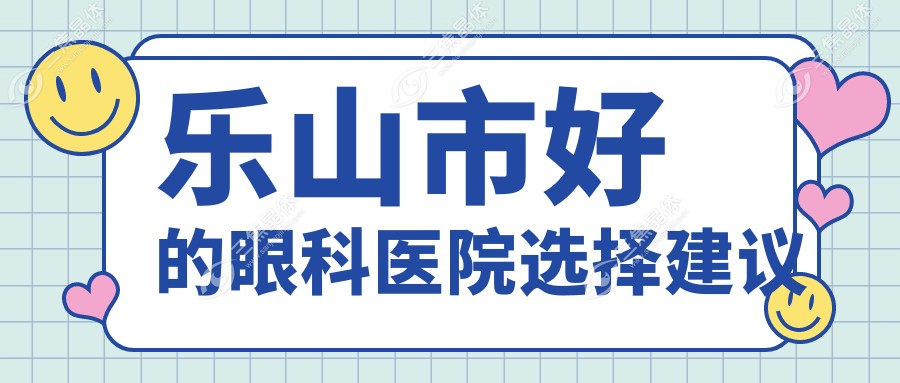 乐山市好的眼科医院选择建议