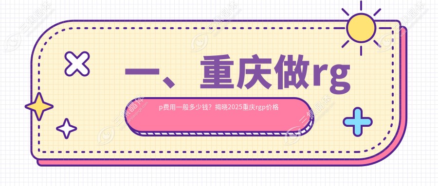 一、重庆做rgp费用一般多少钱？揭晓2025重庆rgp价格表