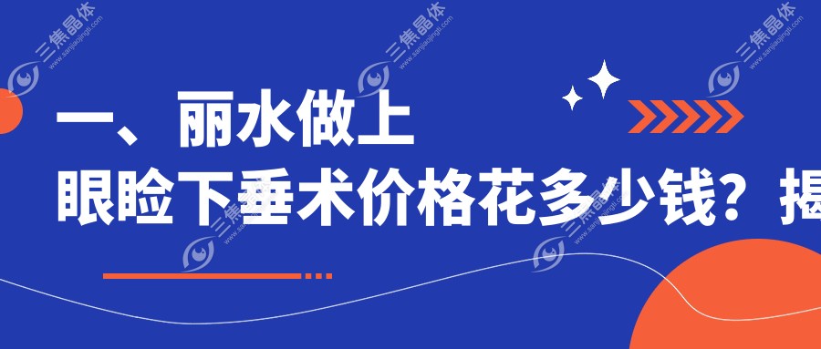 一、丽水做上眼睑下垂术价格花多少钱？揭秘2025丽水上眼睑下垂术价目表