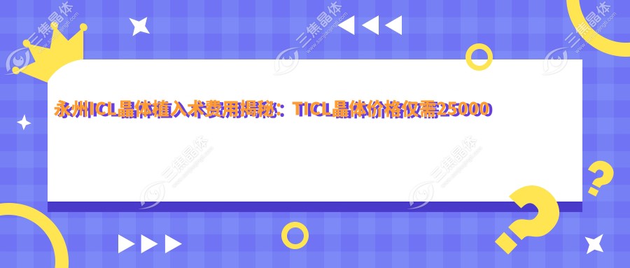 永州ICL晶体植入术费用揭秘：TICL晶体价格仅需25000元起