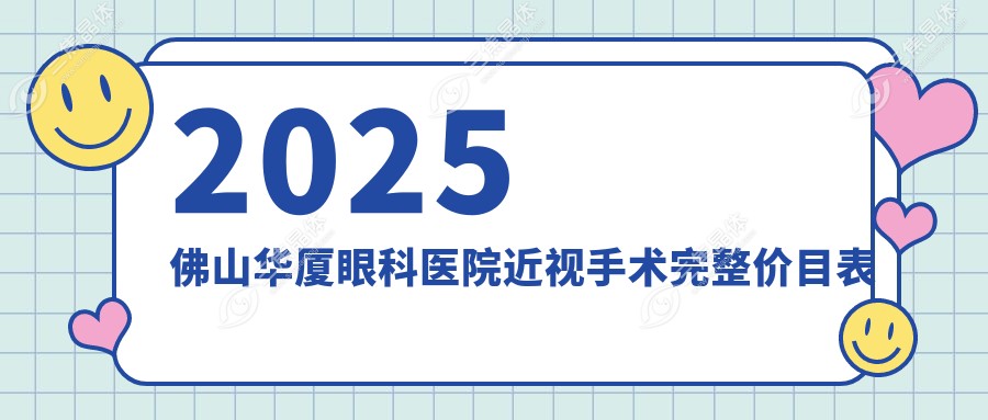 2025佛山华厦眼科医院近视手术完整价目表在此，收费有明细！