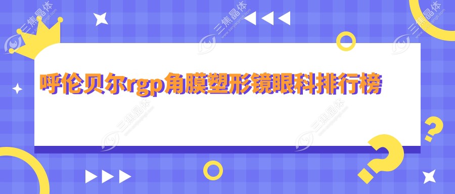 呼伦贝尔rgp角膜塑形镜眼科排行榜