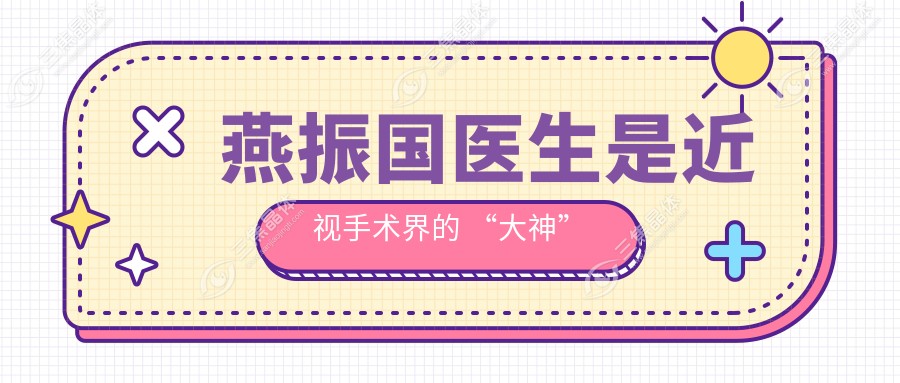 燕振国医生是近视手术界的 “大神”