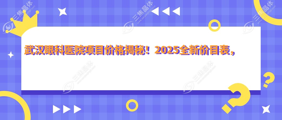 武汉眼科医院项目价格揭秘！2025全新价目表，近视手术低至8000元起