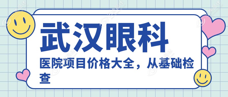 武汉眼科医院项目价格大全，从基础检查到高端手术多面涵盖，费用980元起