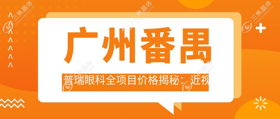 广州番禺普瑞眼科全项目价格揭秘：近视激光9800起，白内障手术16800起