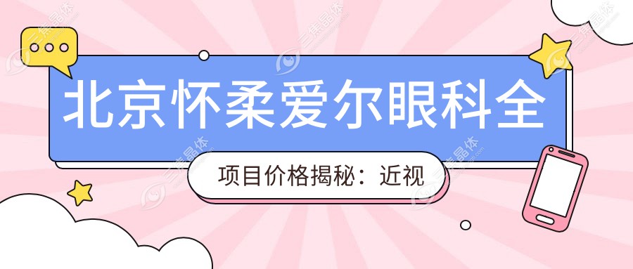 北京怀柔爱尔眼科全项目价格揭秘：近视激光9800元起，双眼皮6800元实惠