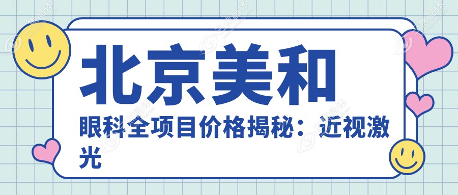 北京美和眼科全项目价格揭秘：近视激光矫正8800+|全飞秒12600+|ICL晶体植入26800+