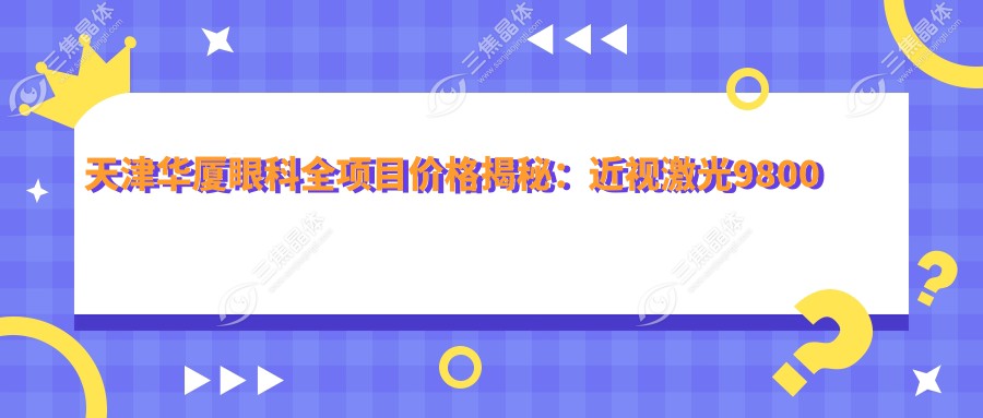 天津华厦眼科全项目价格揭秘：近视激光9800元起，双眼皮6800元实惠