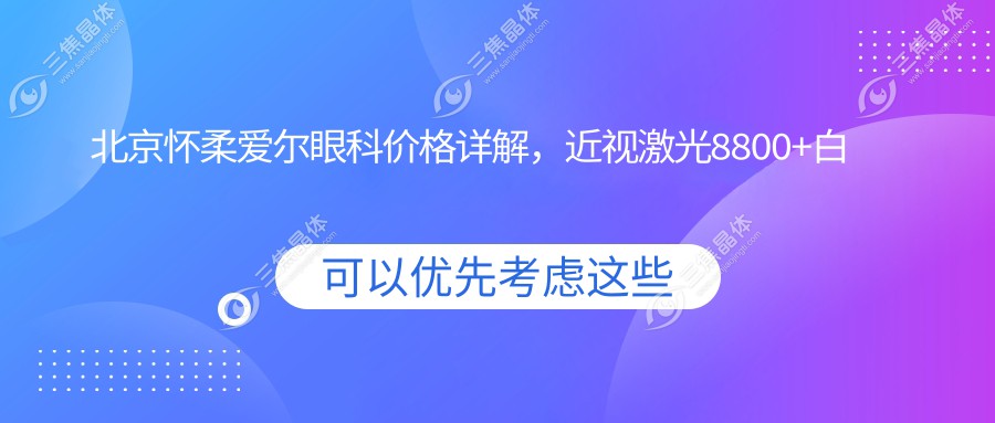北京怀柔爱尔眼科价格详解，近视激光8800+白内障手术12000+全飞秒16800+