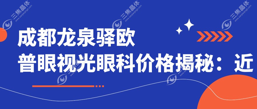成都龙泉驿欧普眼视光眼科价格揭秘：近视激光、白内障手术等热门项目一览