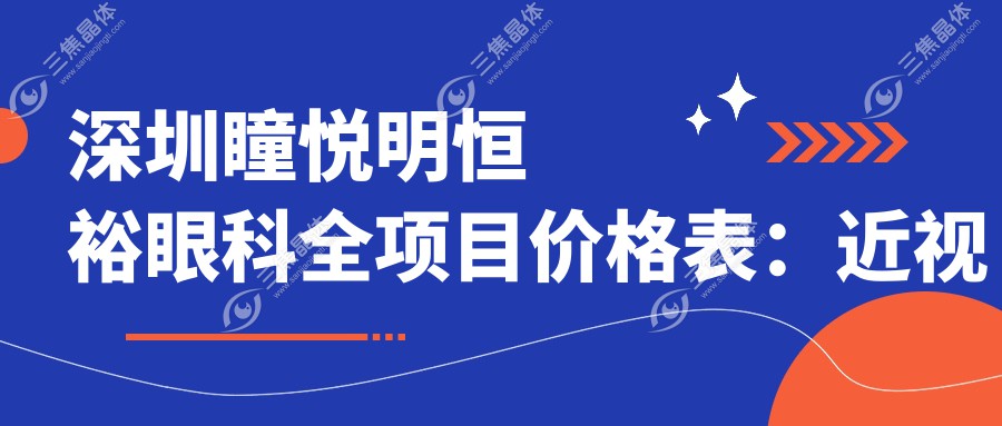 深圳瞳悦明恒裕眼科全项目价格表：近视激光手术12000+|白内障超声乳化术8000+|全飞秒激光矫正15000+