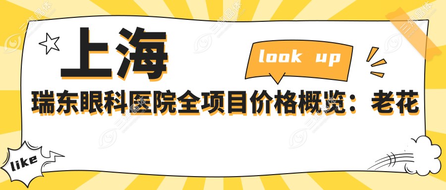 上海瑞东眼科医院全项目价格概览：老花眼矫正+白内障手术+近视ICL晶体植入等费用明细