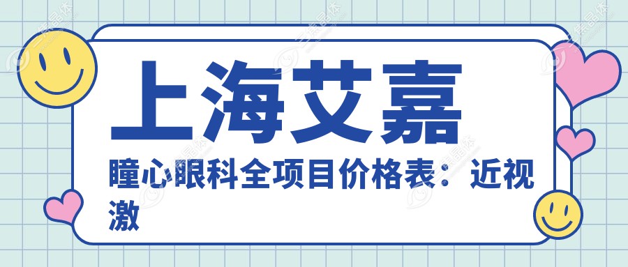 上海艾嘉瞳心眼科全项目价格表：近视激光手术12000+|白内障超声乳化术8000+|全飞秒激光矫正9000+