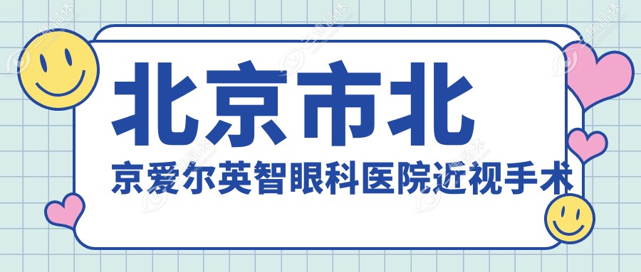 北京市北京爱尔英智眼科医院近视手术费用揭秘？全飞秒近视矫正约1.5W+  ICL晶体植入2.5W+  激光微雕个性化方案2W+