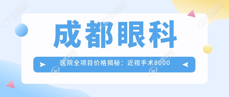 成都眼科医院全项目价格揭秘：近视手术8000起，检查套餐200元享高性价比