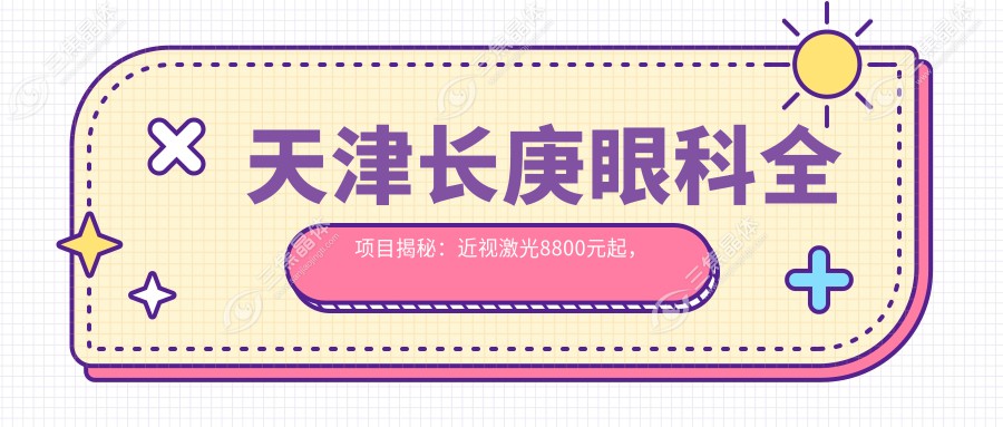 天津长庚眼科全项目揭秘：近视激光8800元起，双眼皮整形6600元实惠