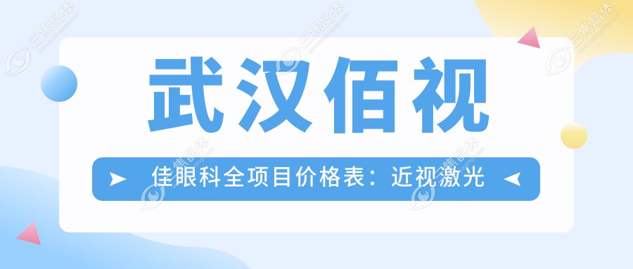 武汉佰视佳眼科全项目价格表：近视激光手术8800+|白内障超声乳化术5500+|全飞秒激光12000+