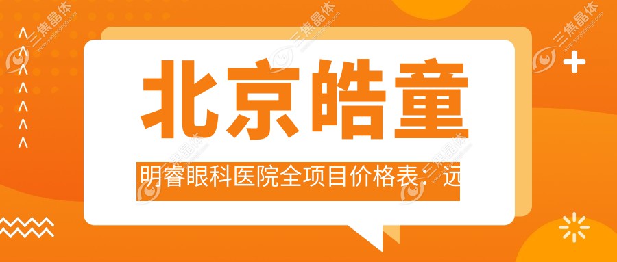 北京皓童明睿眼科医院全项目价格表：远视矫正+白内障手术+全飞秒激光近视详询，散光斜视弱视治疗+ICL晶体植入+准分子激光优惠