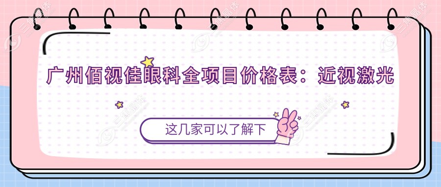 广州佰视佳眼科全项目价格表：近视激光手术8800+|白内障超声乳化术12000+|全飞秒手术15000+