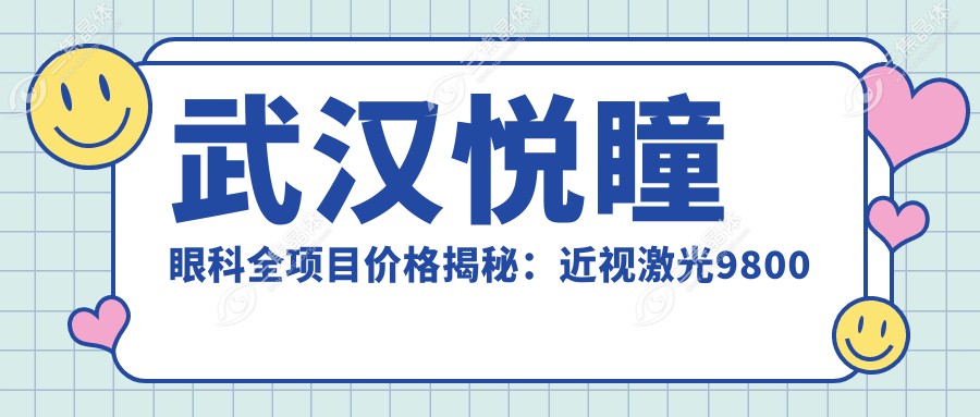 武汉悦瞳眼科全项目价格揭秘：近视激光9800元起，双眼皮6800元实惠