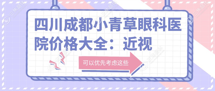 四川成都小青草眼科医院价格大全：近视激光手术8800+|白内障超声乳化术5500+|全飞秒激光12000+