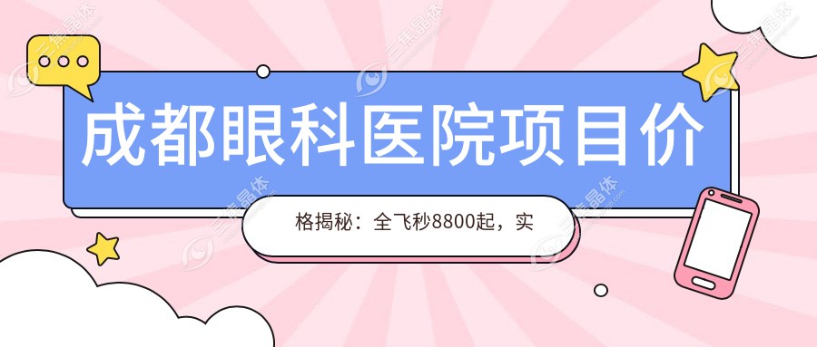 成都眼科医院项目价格揭秘：全飞秒8800起，实惠透明！