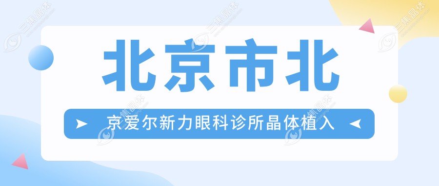 北京市北京爱尔新力眼科诊所晶体植入多少钱？近视矫正约2W+/白内障手术1.5W+/老视矫正方案面议