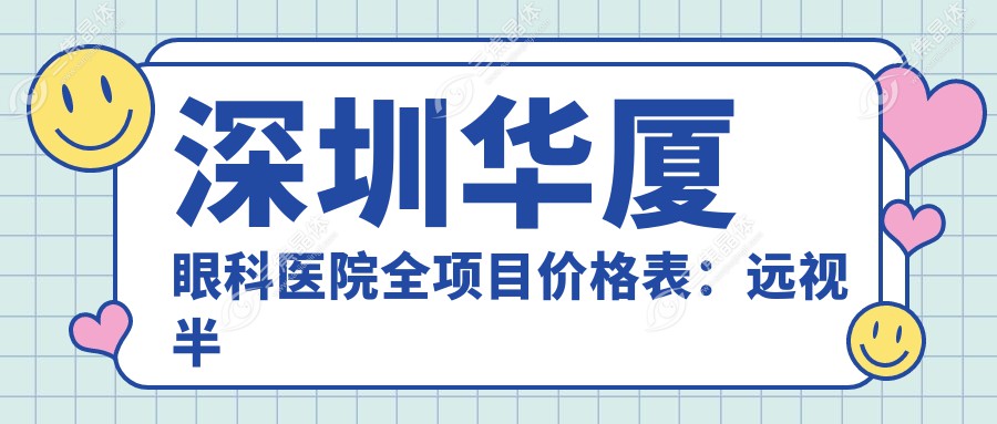 深圳华厦眼科医院全项目价格表：远视半飞秒全飞秒矫正详析，近视ICL晶体准分子激光散光弱视治疗费用+角膜塑形镜价格一览