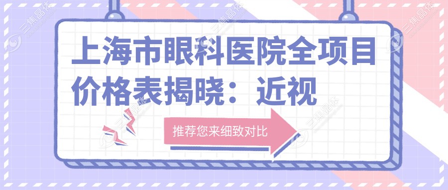 上海市眼科医院全项目价格表揭晓：近视激光8000元起、白内障手术12000元起、眼整形5000元起