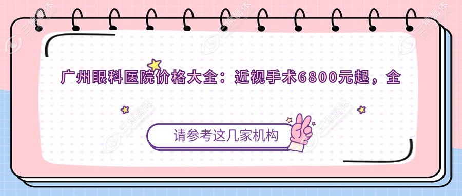 广州眼科医院价格大全：近视手术6800元起，全项目费用一览！