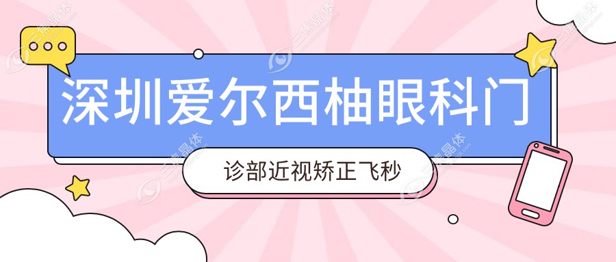 深圳爱尔西柚眼科门诊部近视矫正飞秒激光白内障手术全项目价格表8888元起