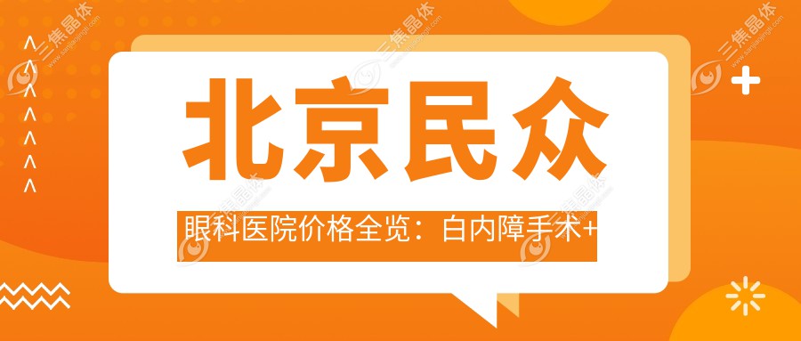 北京民众眼科医院价格全览：白内障手术+斜视矫正+弱视治疗+准分子激光近视详价公布