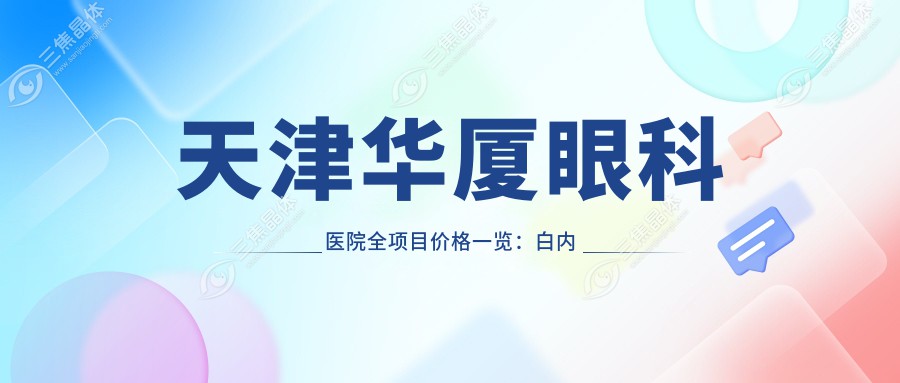 天津华厦眼科医院全项目价格一览：白内障手术+开眼角整形+远视矫正等低至？元，近视ICL/准分子激光详询