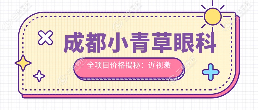 成都小青草眼科全项目价格揭秘：近视激光&白内障手术性价比如何？