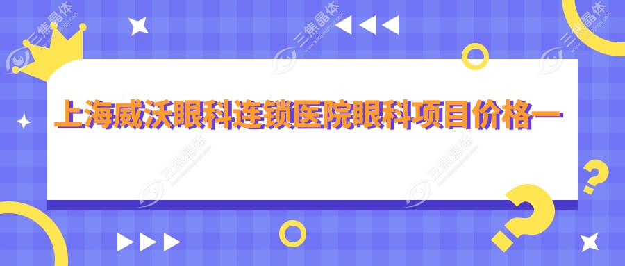 上海威沃眼科连锁医院眼科项目价格一览：ICL晶体植入|全飞秒近视矫正|准分子激光手术+多面价目表
