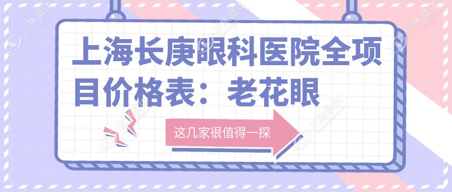 上海长庚眼科医院全项目价格表：老花眼手术|白内障治疗|全飞秒近视|散光矫正|ICL晶体植入|近视手术费用详解