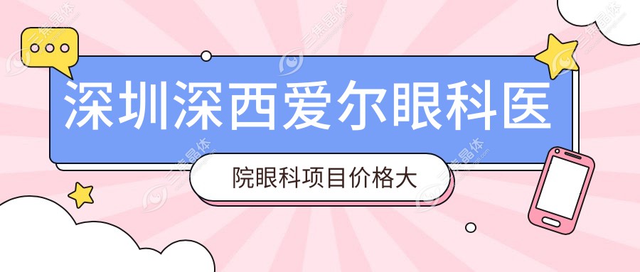 深圳深西爱尔眼科医院眼科项目价格大全：全飞秒激光近视手术15000+|白内障超声乳化术8000+|ICL晶体植入30000+