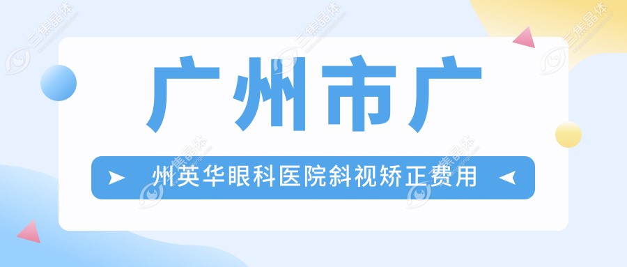 广州市广州英华眼科医院斜视矫正费用多少？内斜视矫正约8K-1.5W/外斜视调整近1W/儿童斜视治疗方案灵活定价