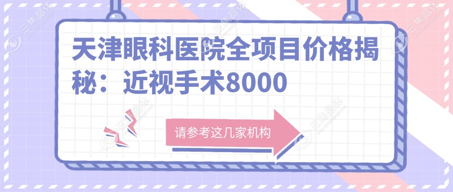 天津眼科医院全项目价格揭秘：近视手术8000元起，干眼治疗300元享实惠